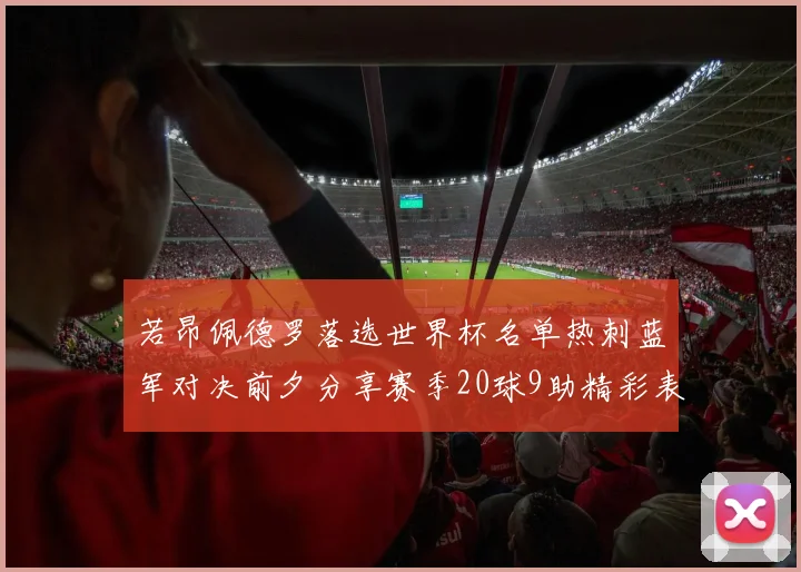 若昂佩德罗落选世界杯名单热刺蓝军对决前夕分享赛季20球9助精彩表现