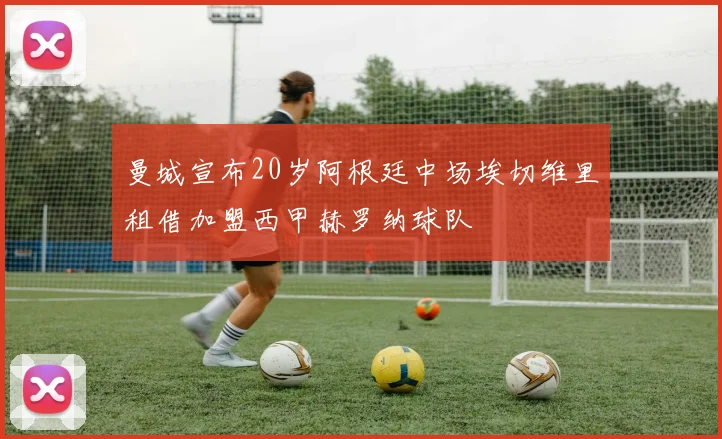 曼城宣布20岁阿根廷中场埃切维里租借加盟西甲赫罗纳球队