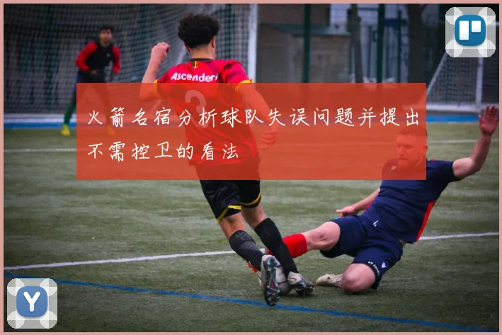 火箭名宿分析球队失误问题并提出不需控卫的看法