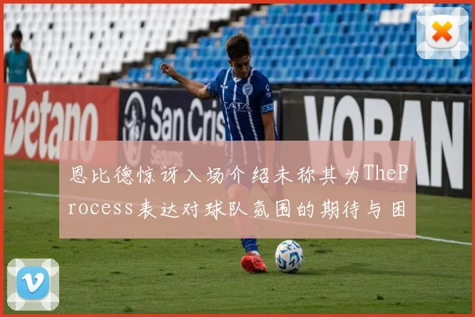 恩比德惊讶入场介绍未称其为TheProcess表达对球队氛围的期待与困惑