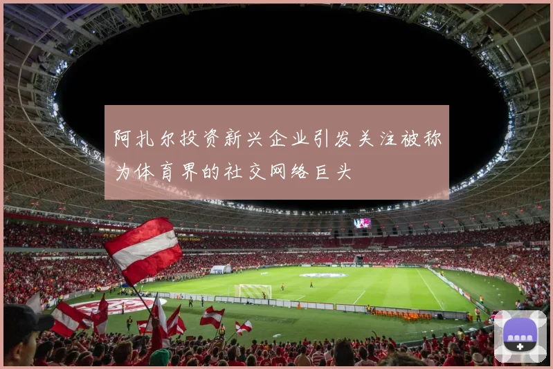阿扎尔投资新兴企业引发关注被称为体育界的社交网络巨头