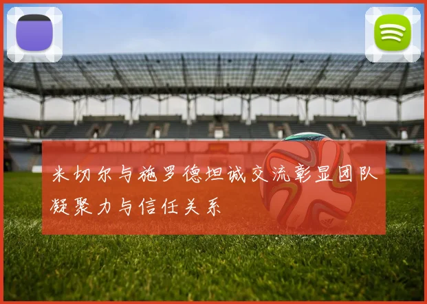 米切尔与施罗德坦诚交流彰显团队凝聚力与信任关系