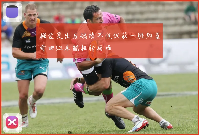 掘金复出后战绩不佳仅获一胜约基奇回归未能扭转局面
