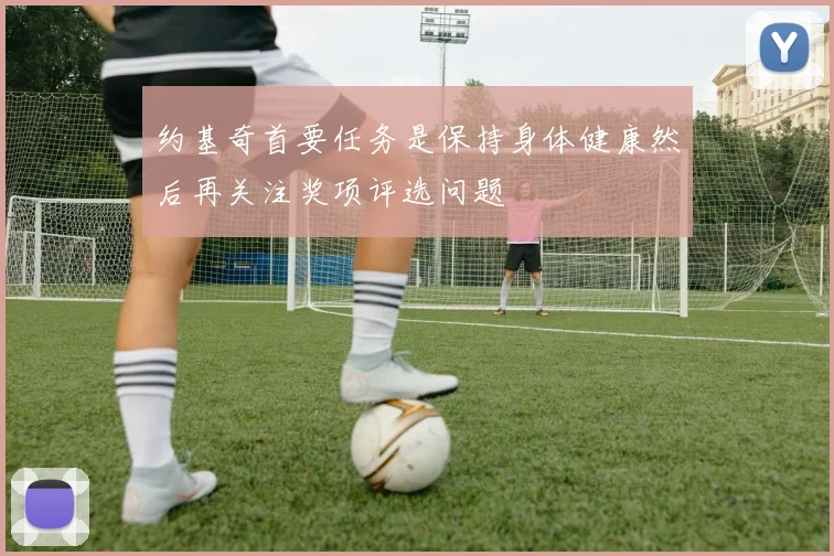 约基奇首要任务是保持身体健康然后再关注奖项评选问题