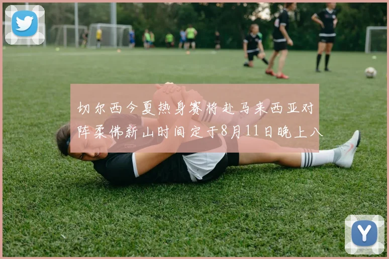 切尔西今夏热身赛将赴马来西亚对阵柔佛新山时间定于8月11日晚上八点