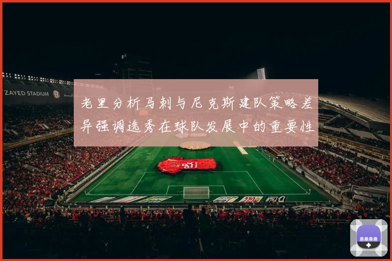 老里分析马刺与尼克斯建队策略差异强调选秀在球队发展中的重要性