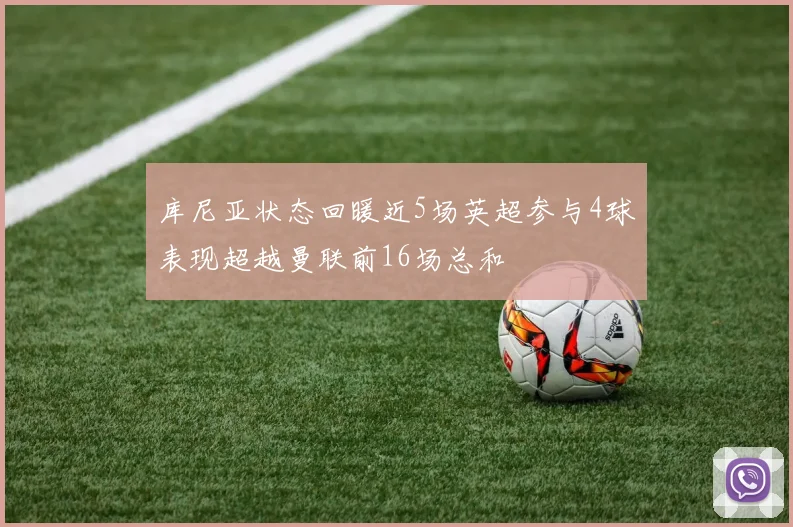 库尼亚状态回暖近5场英超参与4球表现超越曼联前16场总和