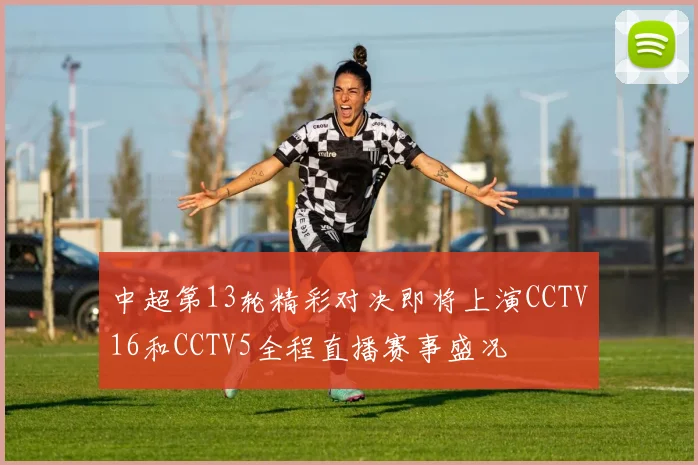 中超第13轮精彩对决即将上演CCTV16和CCTV5全程直播赛事盛况